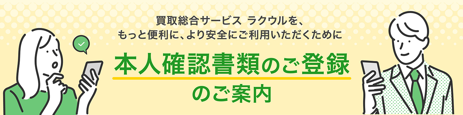 買取総合サービス ラクウルを、もっと便利に、より安全にご利用いただくために　本人確認書類のご登録のご案内